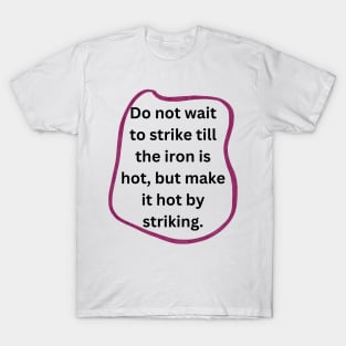 Do not wait to strike till the iron is hot, but make it hot by striking. T-Shirt